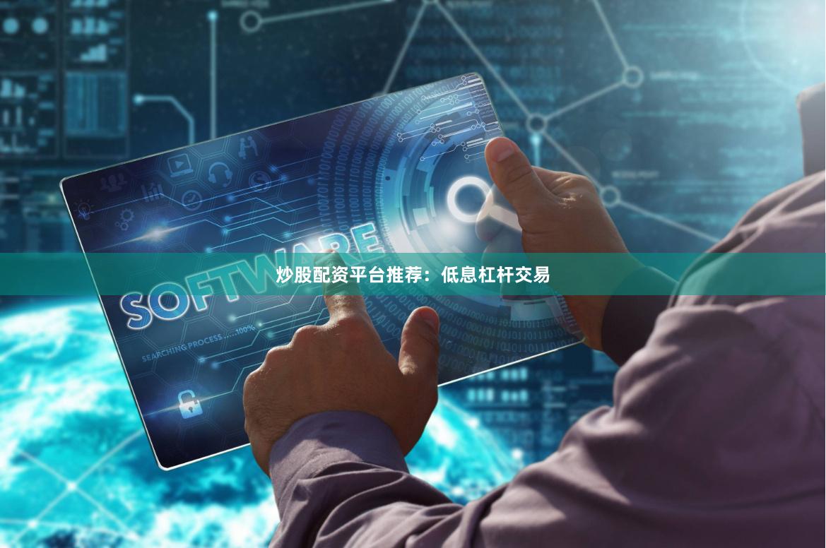 炒股配资平台推荐：低息杠杆交易