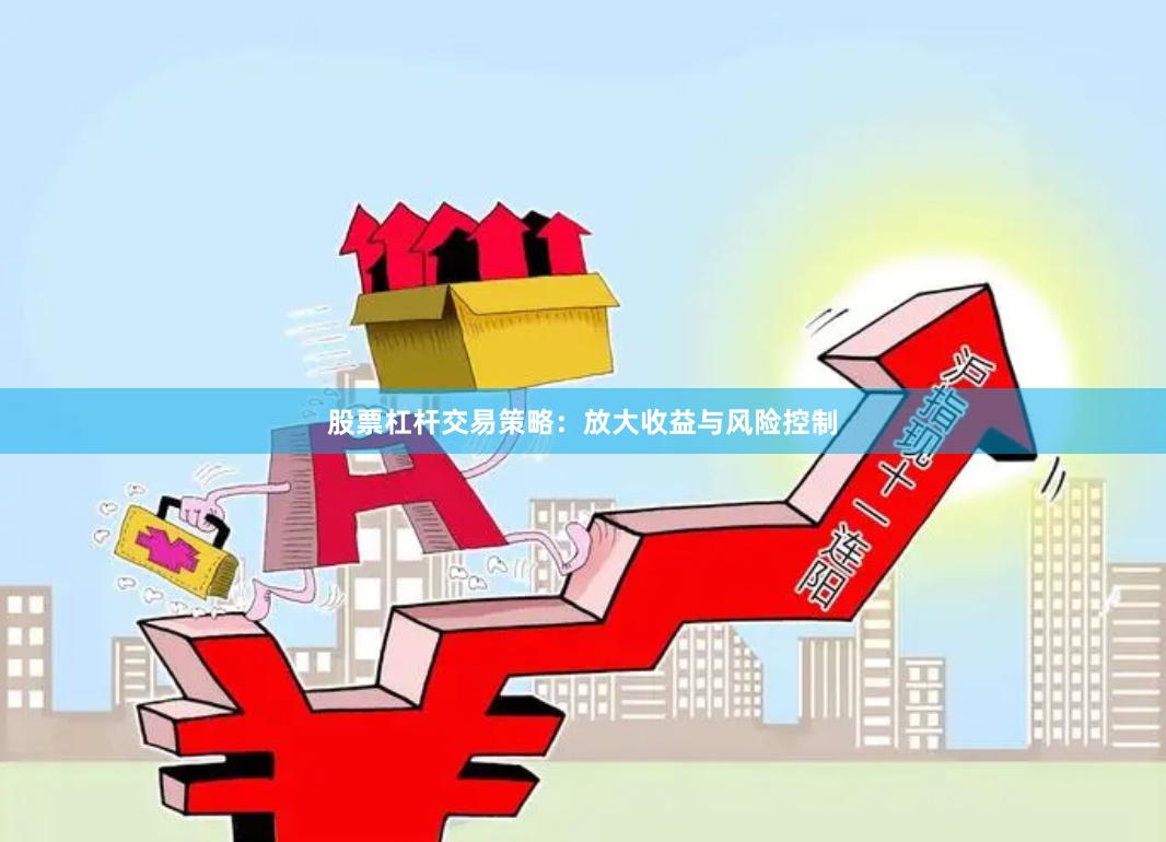 股票杠杆交易策略：放大收益与风险控制