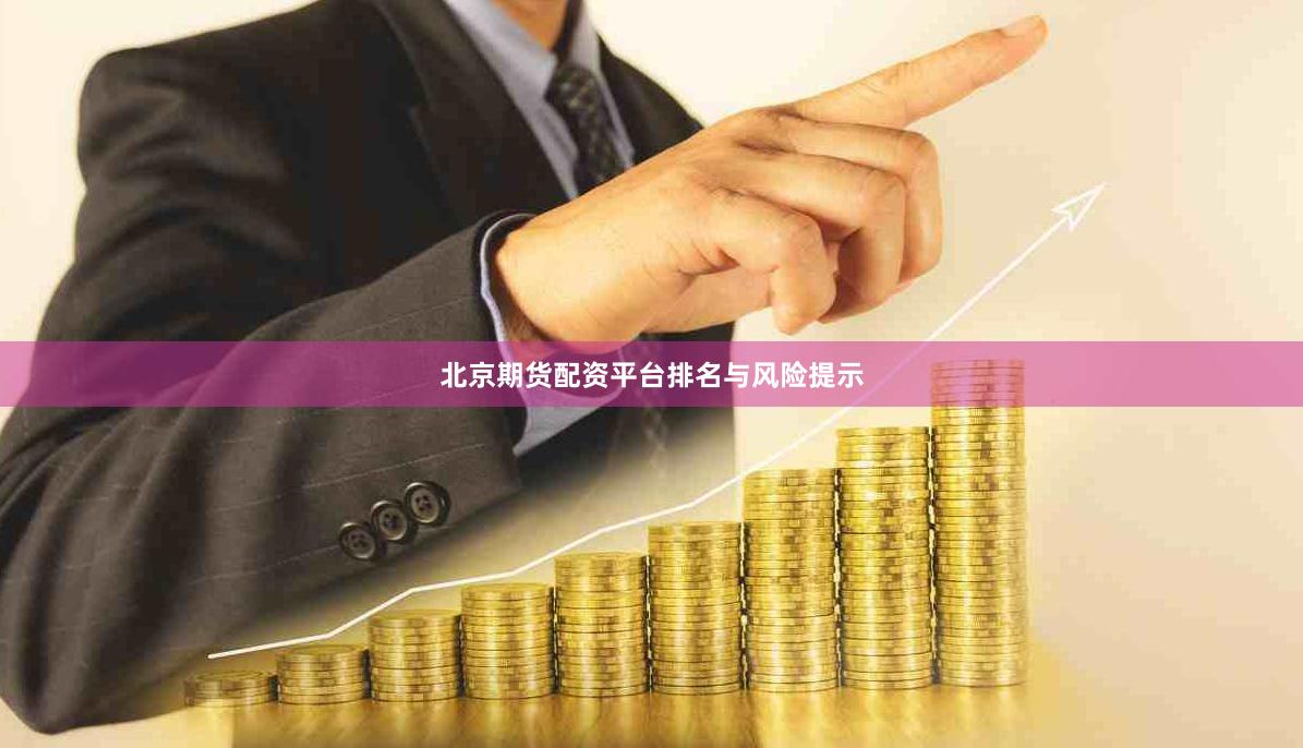 北京期货配资平台排名与风险提示