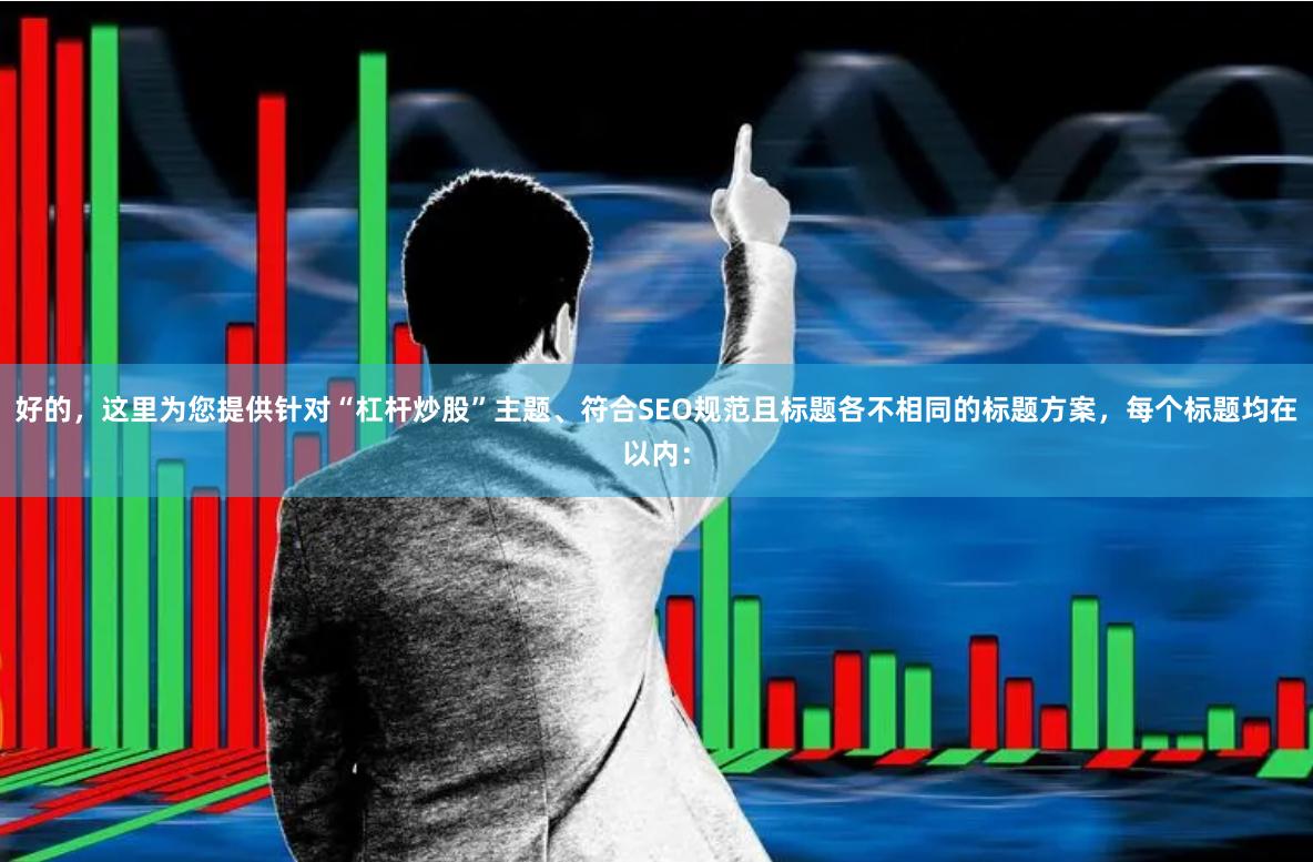 好的,这里为您提供针对“杠杆炒股”主题、符合SEO规范且标题各不相同的标题方案,每个标题均在以内: