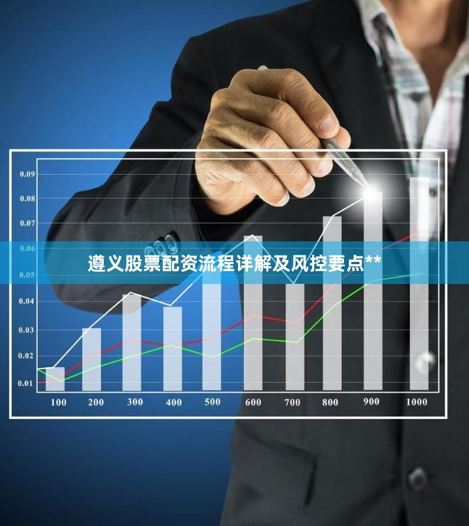 遵义股票配资流程详解及风控要点**