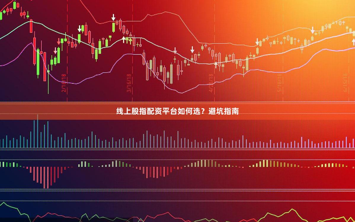 线上股指配资平台如何选？避坑指南