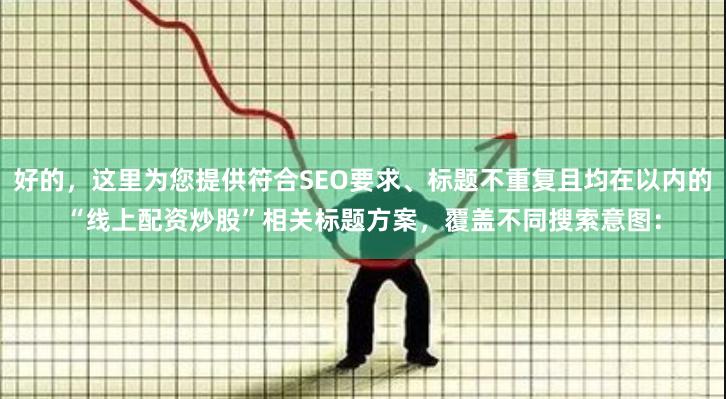 好的，这里为您提供符合SEO要求、标题不重复且均在以内的“线上配资炒股”相关标题方案，覆盖不同搜索意图：