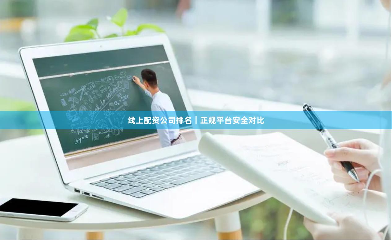 线上配资公司排名｜正规平台安全对比