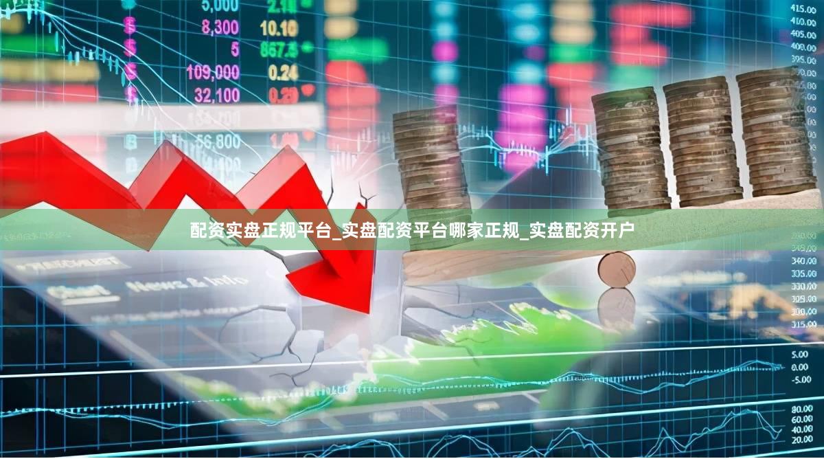 配资实盘正规平台_实盘配资平台哪家正规_实盘配资开户