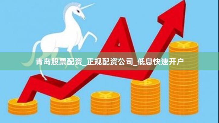青岛股票配资_正规配资公司_低息快速开户