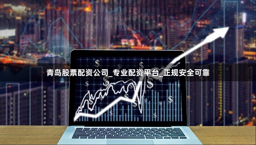 青岛股票配资公司_专业配资平台_正规安全可靠