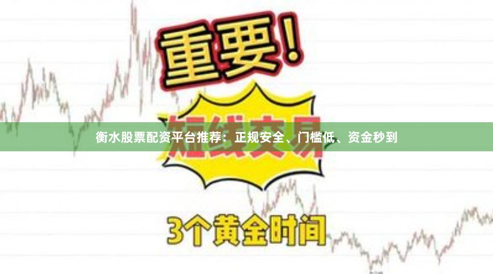 衡水股票配资平台推荐：正规安全、门槛低、资金秒到