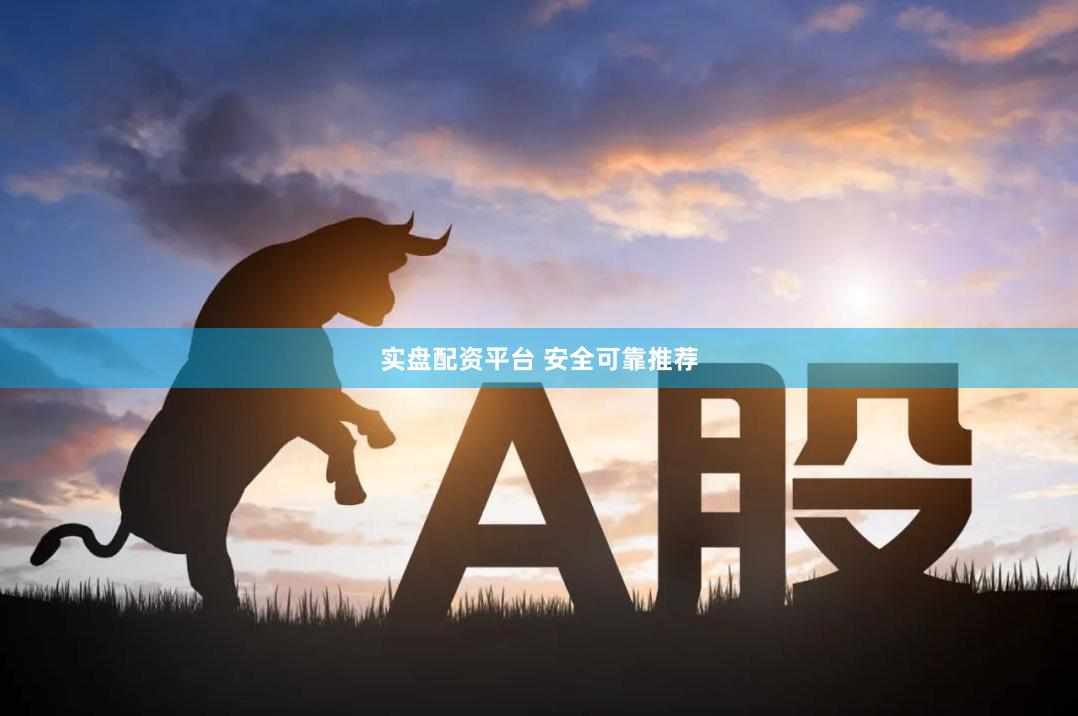 实盘配资平台 安全可靠推荐
